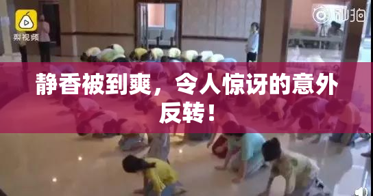 静香被到爽，令人惊讶的意外反转！