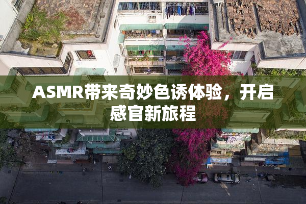 ASMR带来奇妙色诱体验，开启感官新旅程