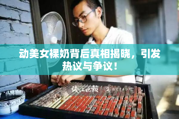 动美女裸奶背后真相揭晓，引发热议与争议！