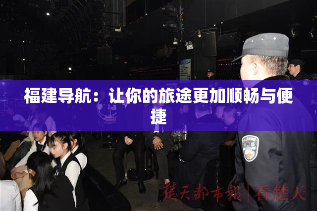 福建导航：让你的旅途更加顺畅与便捷