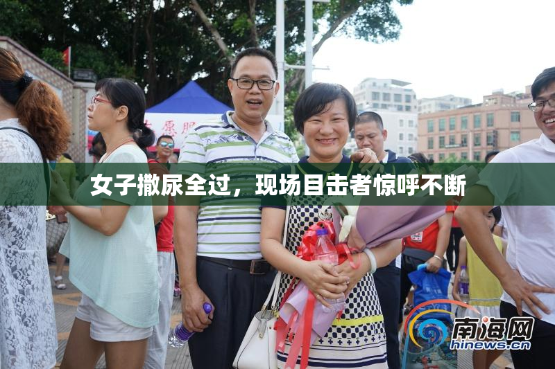 女子撒尿全过，现场目击者惊呼不断