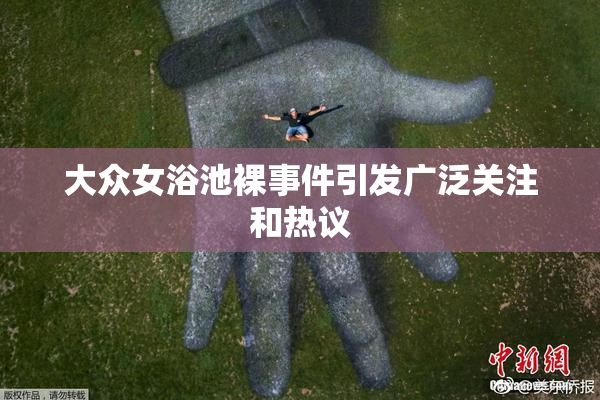大众女浴池裸事件引发广泛关注和热议