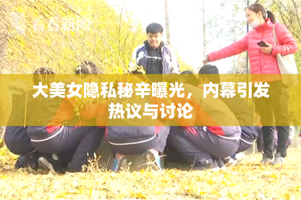 大美女隐私秘辛曝光，内幕引发热议与讨论