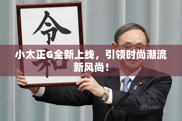 小太正G全新上线，引领时尚潮流新风尚！
