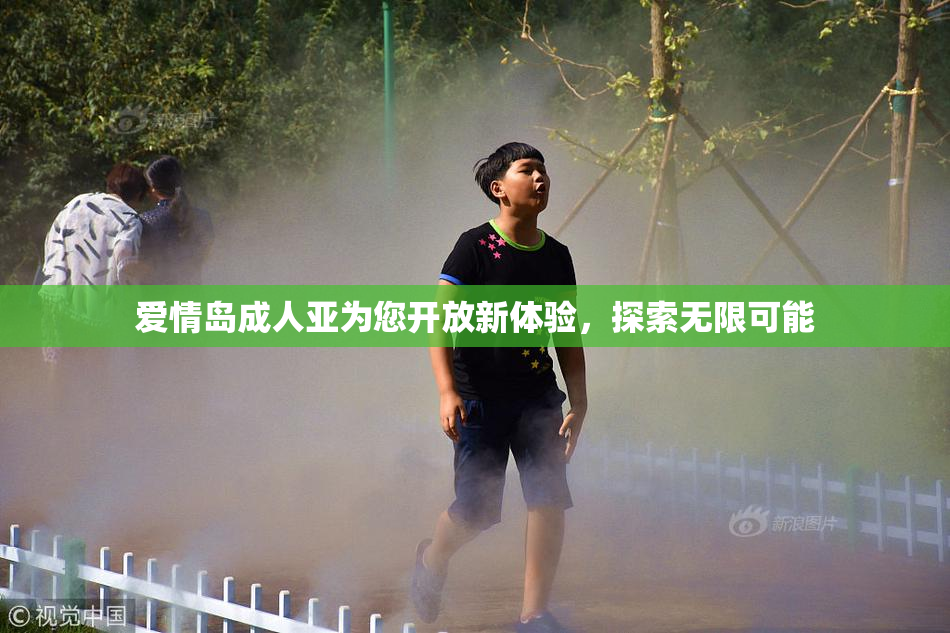 爱情岛成人亚为您开放新体验，探索无限可能