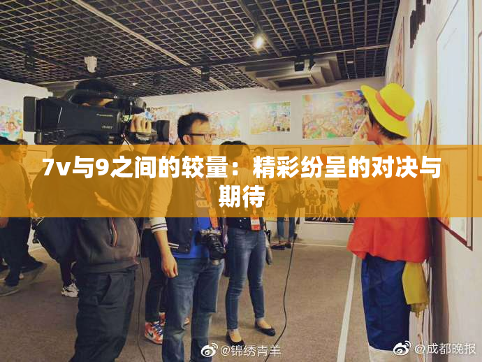 7v与9之间的较量：精彩纷呈的对决与期待