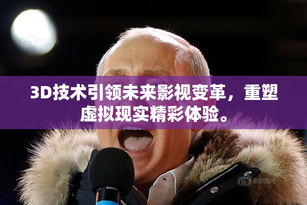 3D技术引领未来影视变革，重塑虚拟现实精彩体验。