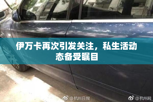 伊万卡再次引发关注，私生活动态备受瞩目