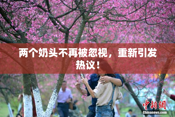 两个奶头不再被忽视，重新引发热议！