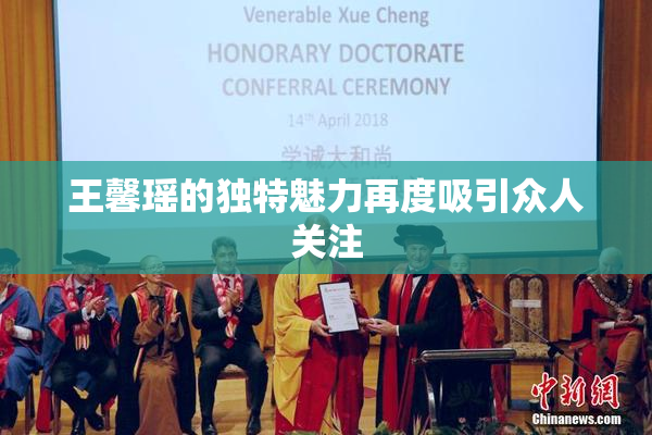王馨瑶的独特魅力再度吸引众人关注