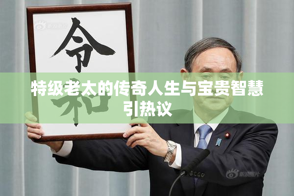 特级老太的传奇人生与宝贵智慧引热议