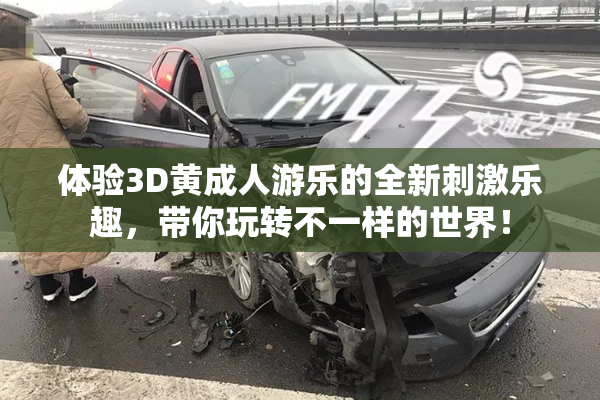 体验3D黄成人游乐的全新刺激乐趣，带你玩转不一样的世界！