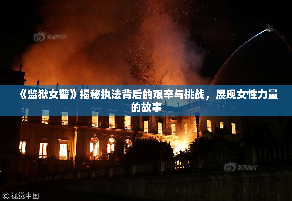 《监狱女警》揭秘执法背后的艰辛与挑战，展现女性力量的故事