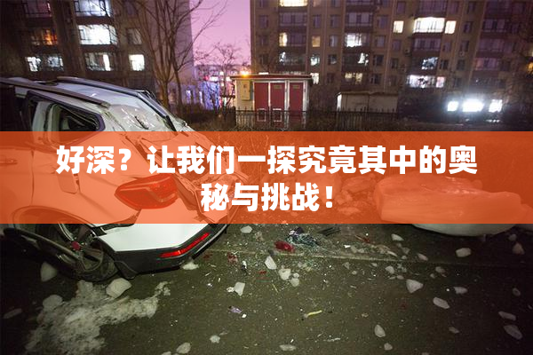 好深？让我们一探究竟其中的奥秘与挑战！