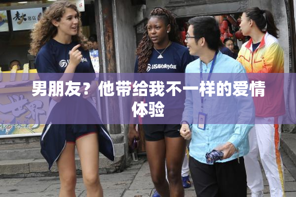 男朋友？他带给我不一样的爱情体验