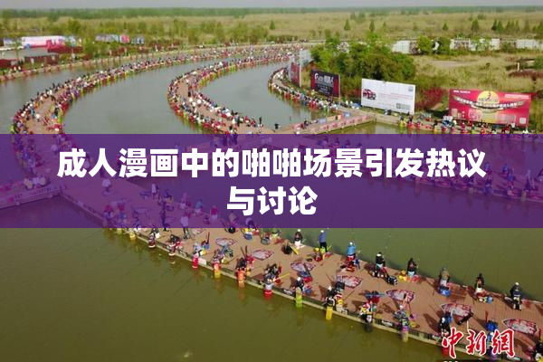 成人漫画中的啪啪场景引发热议与讨论