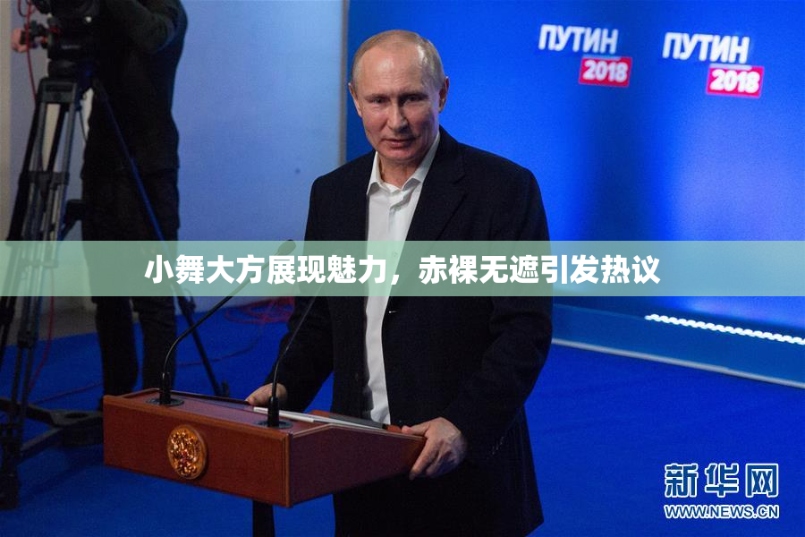 小舞大方展现魅力，赤裸无遮引发热议