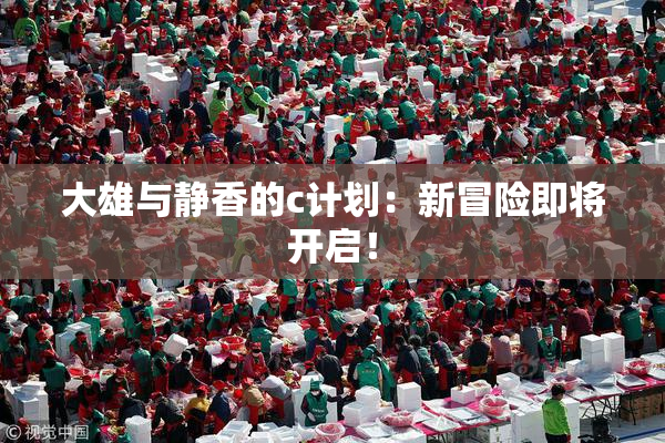 大雄与静香的c计划：新冒险即将开启！