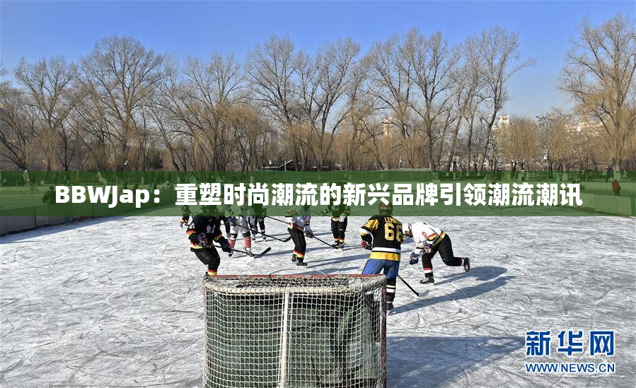 BBWJap：重塑时尚潮流的新兴品牌引领潮流潮讯