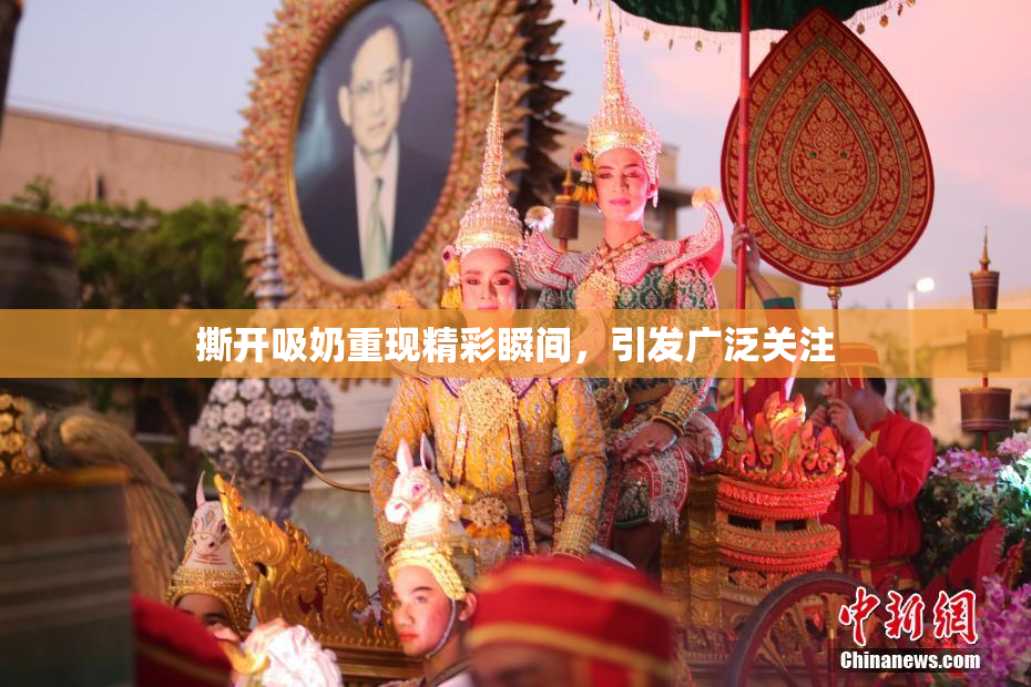 撕开吸奶重现精彩瞬间，引发广泛关注