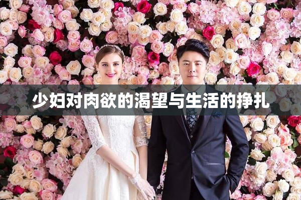 少妇对肉欲的渴望与生活的挣扎