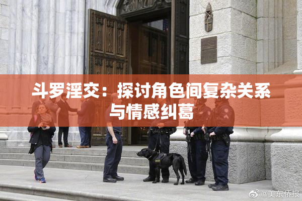 斗罗淫交：探讨角色间复杂关系与情感纠葛