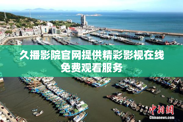 久播影院官网提供精彩影视在线免费观看服务