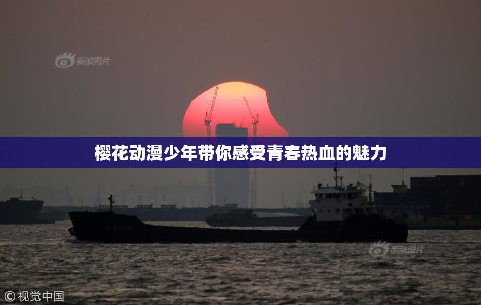 樱花动漫少年带你感受青春热血的魅力