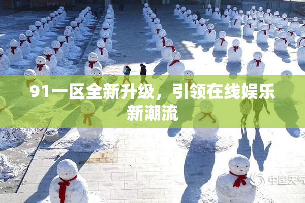 91一区全新升级，引领在线娱乐新潮流