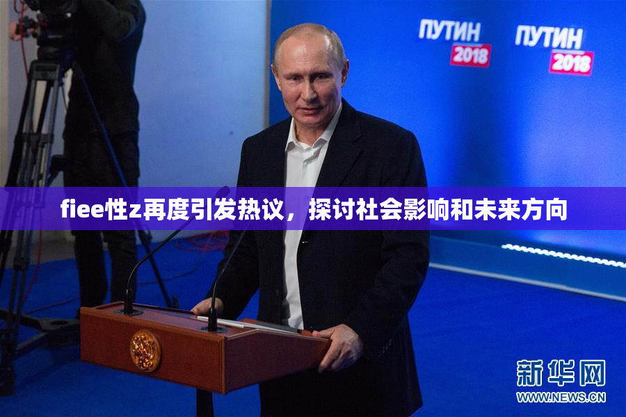 fiee性z再度引发热议，探讨社会影响和未来方向