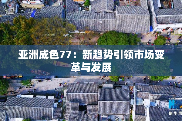 亚洲成色77：新趋势引领市场变革与发展