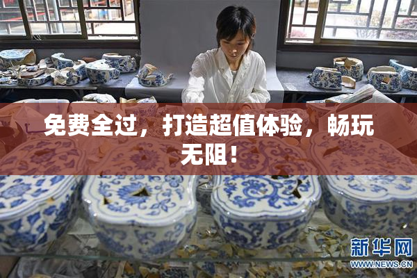 免费全过，打造超值体验，畅玩无阻！