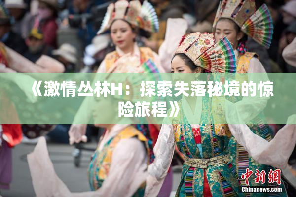 《激情丛林H：探索失落秘境的惊险旅程》