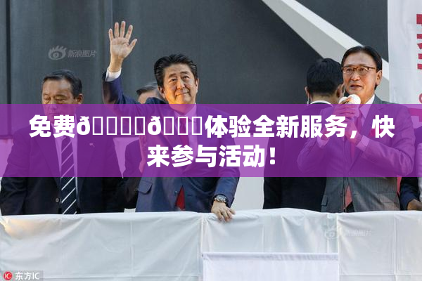 免费🔞‌🍌体验全新服务，快来参与活动！