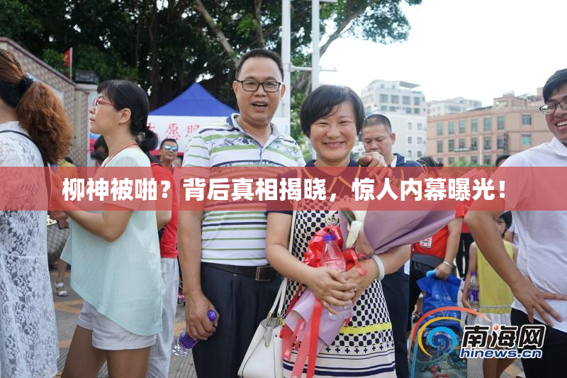 柳神被啪？背后真相揭晓，惊人内幕曝光！