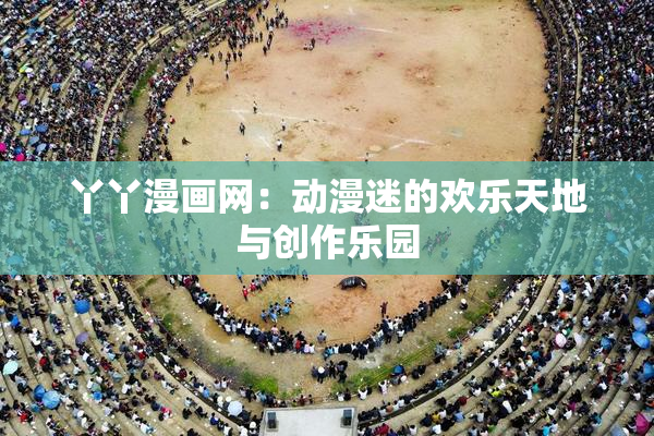 丫丫漫画网：动漫迷的欢乐天地与创作乐园
