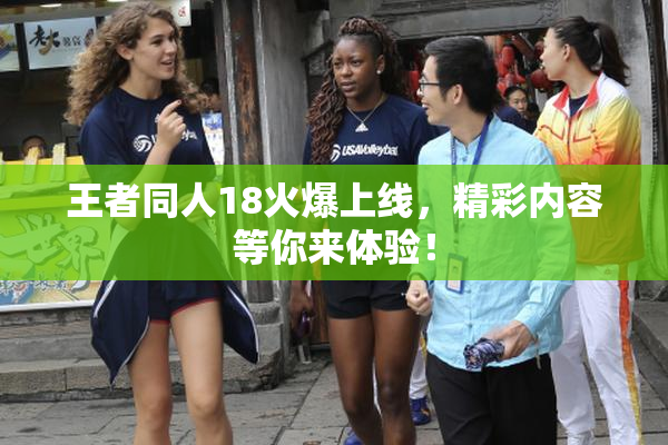 王者同人18火爆上线，精彩内容等你来体验！