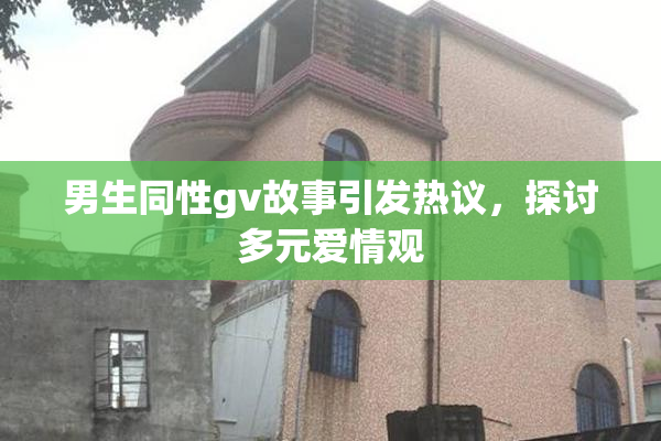 男生同性gv故事引发热议，探讨多元爱情观