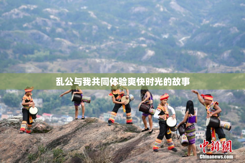 乱公与我共同体验爽快时光的故事