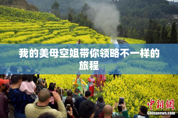 我的美母空姐带你领略不一样的旅程