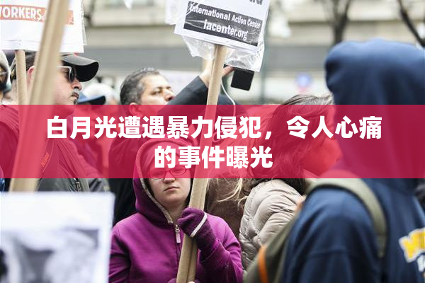 白月光遭遇暴力侵犯，令人心痛的事件曝光