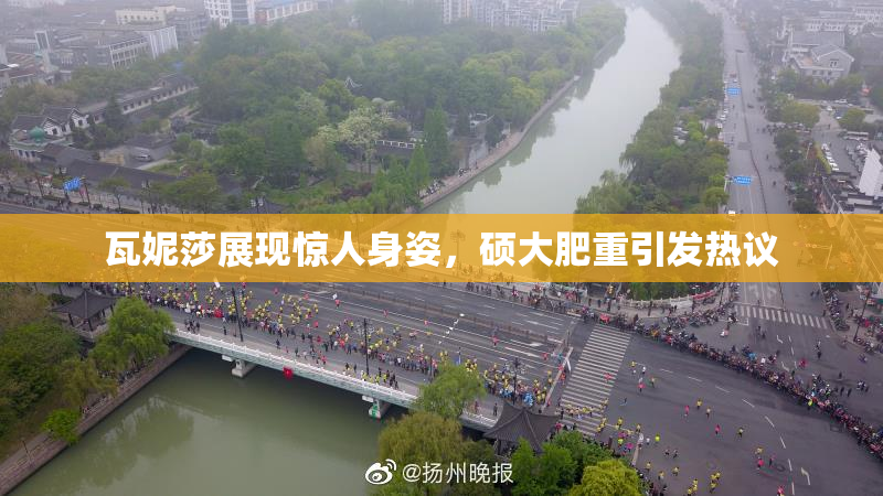 瓦妮莎展现惊人身姿，硕大肥重引发热议