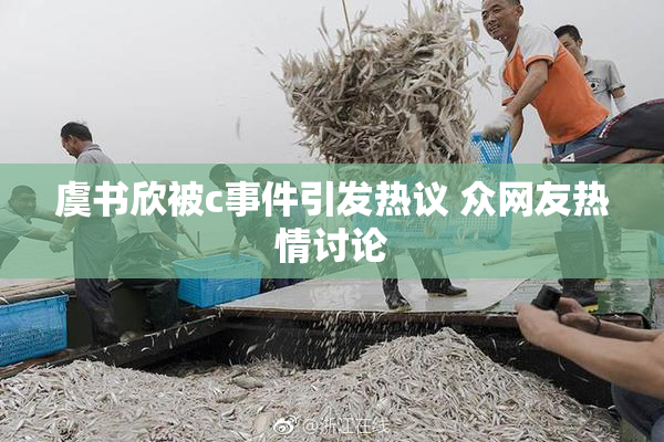 虞书欣被c事件引发热议 众网友热情讨论