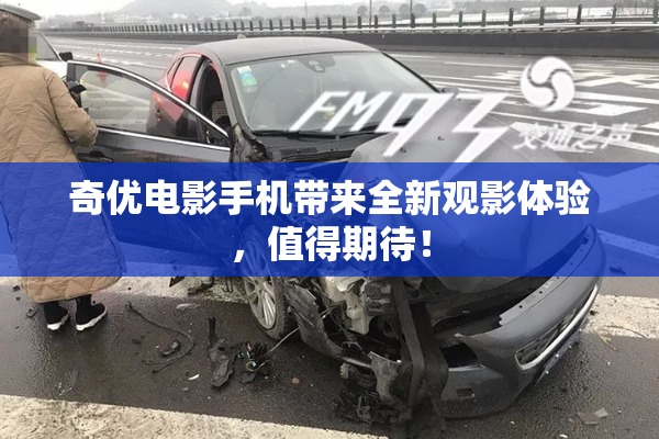 奇优电影手机带来全新观影体验，值得期待！