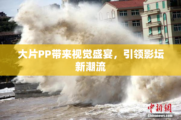 大片PP带来视觉盛宴，引领影坛新潮流
