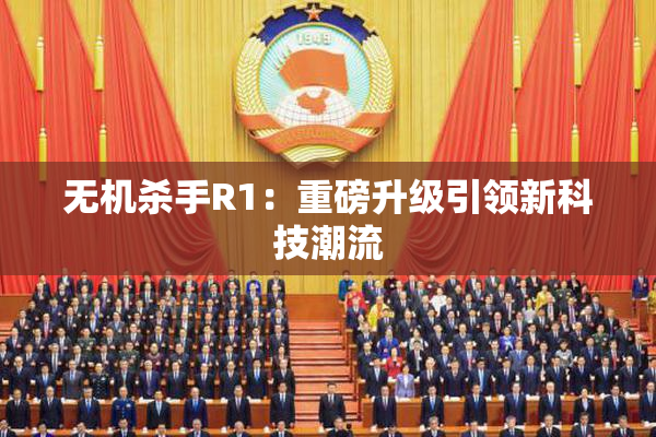 无机杀手R1：重磅升级引领新科技潮流