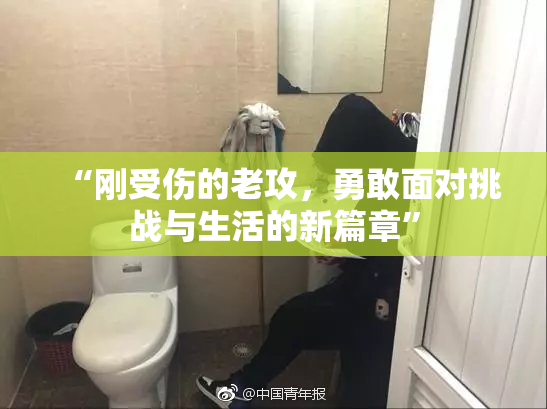 “刚受伤的老攻，勇敢面对挑战与生活的新篇章”