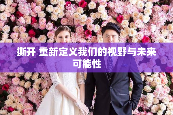 撕开 重新定义我们的视野与未来可能性