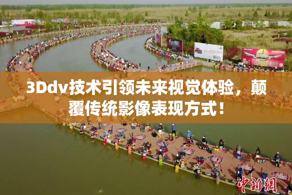 3Ddv技术引领未来视觉体验，颠覆传统影像表现方式！