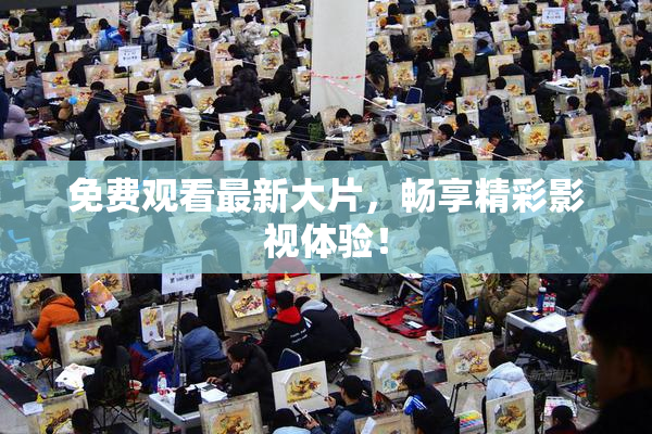 免费观看最新大片，畅享精彩影视体验！